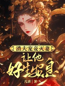 渣夫宠妾灭妻，让他好生安息 作者：佚名