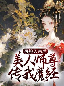 强迫入宗后，美人师尊传我魔经 作者：佚名