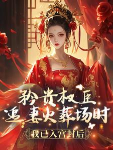 矜贵权臣追妻火葬场时，我已入宫封后 作者：佚名