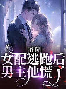 作精女配逃跑后，男主他慌了 作者：佚名