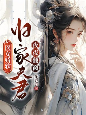 医女娇软，归家夫君夜夜翻窗 作者：东乔乔