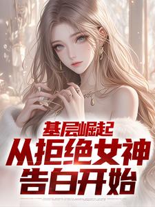 基层崛起，从拒绝女神告白开始 作者：佚名