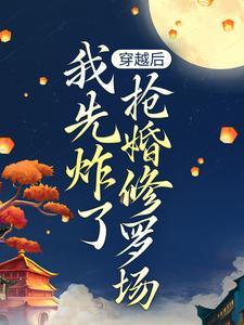 穿越后，我先炸了抢婚修罗场 作者：佚名