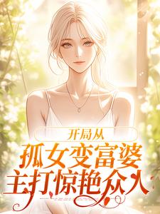 开局从孤女变富婆，主打惊艳众人 作者：佚名