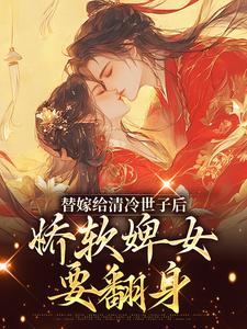 替嫁给清冷世子后，娇软婢女要翻身 作者：佚名