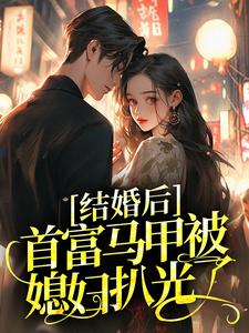 结婚后，首富马甲被媳妇扒光了 作者：佚名