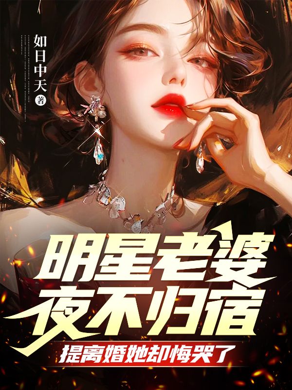 明星老婆夜不归宿，提离婚她却悔哭了 作者：如日中天