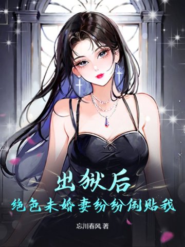 出狱后，绝色未婚妻纷纷倒贴我 作者：忘川春风