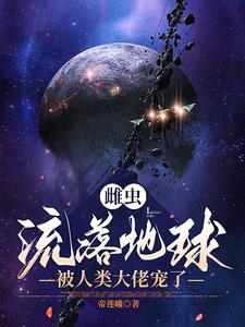 雌虫流落地球，被人类大佬宠了 作者：佚名