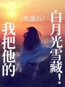 死遁后，我把他的白月光雪藏！ 作者：佚名