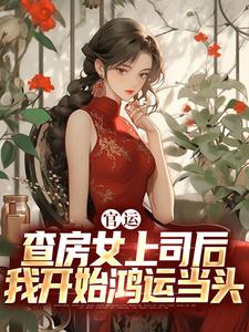 官运：查房女上司后我开始鸿运当头 作者：佚名